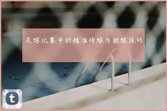 足球比赛中的精准传球与控球技巧