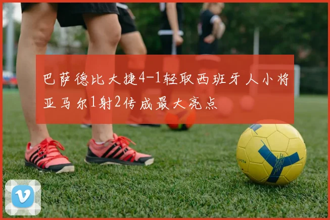 巴萨德比大捷4-1轻取西班牙人小将亚马尔1射2传成最大亮点