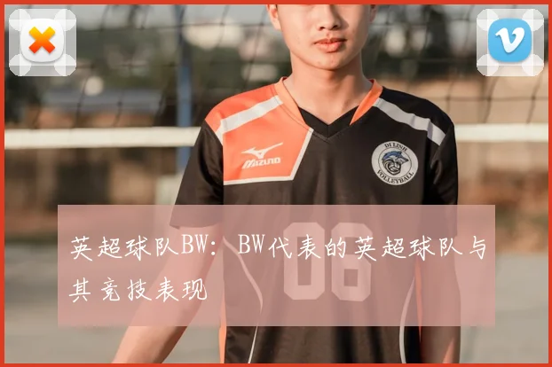 英超球队BW：BW代表的英超球队与其竞技表现