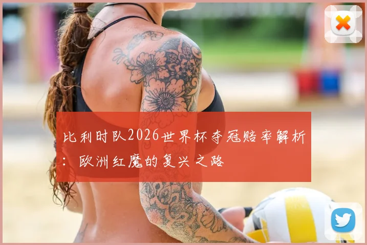比利时队2026世界杯夺冠赔率解析：欧洲红魔的复兴之路